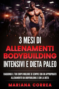 Title: 3 MESI Di ALLENAMENTI BODYBUILDING INTENSIVI E DIETA PALEO: RAGGIUNGI IL TUO CORPO MIGLIORE DI SEMPRE CON UN APPROPRIATO ALLENAMENTO DA BODYBUILDING E CON La DIETA, Author: Mariana Correa