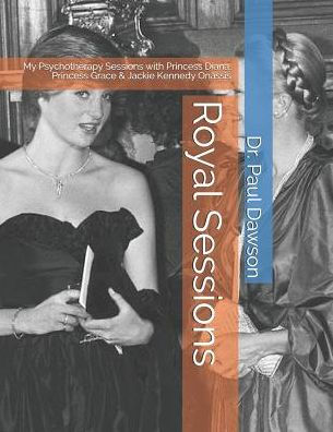 Royal Sessions: My Psychotherapy Sessions with Princess Diana, Princess Grace & Jackie Kennedy Onassis