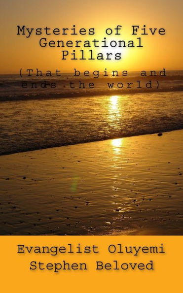 Mysteries of Five Generational Pillars: (that Begins and Ends the World)