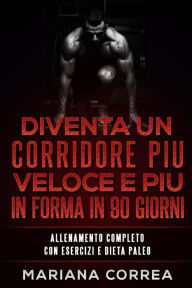 Title: DIVENTA UN CORRIDORE PIU VELOCE E PIU IN FORMA iN 90 GIORNI: ALLENAMENTO COMPLETO CON ESERCIZI e DIETA PALEO, Author: Mariana Correa