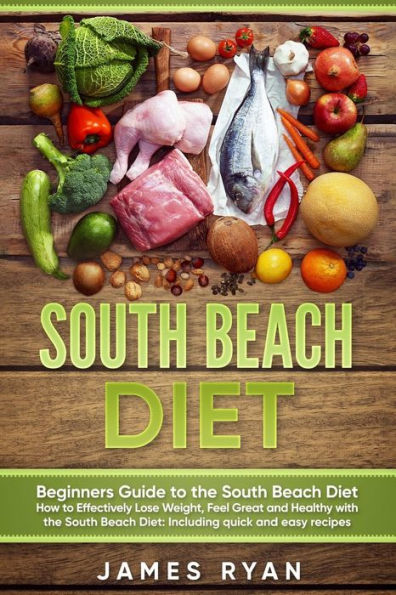 South Beach Diet: Beginners Guide to the South Beach Diet?How to Effectively Lose Weight, Feel Great and Healthy with the South Beach Diet: Including quick and easy recipes