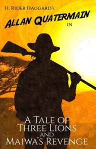 Title: A Tale of Three Lions and Maiwa's Revenge: Two Allan Quatermain Adventures, Author: H. Rider Haggard