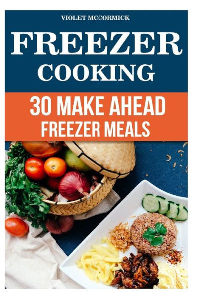 Freezer Cooking: 30 Make Ahead Freezer Meals