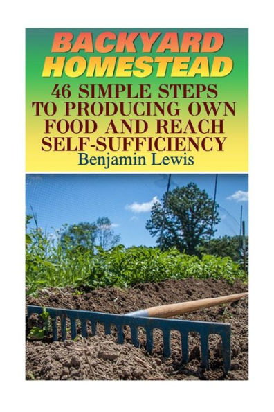 Backyard Homestead: 46 Simple Steps To Producing Own Food And Reach Self-Sufficiency