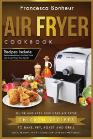 Title: Air Fryer Cookbook: Quick and Easy Low Carb Air Fryer Chicken Recipes to Bake, Fry, Roast and Grill, Author: Francesca Bonheur