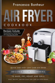 Title: Air Fryer Cookbook: Quick and Easy Low Carb Air Fryer Recipes for Beginners to Bake, Fry, roast and Grill, Author: Francesca Bonheur