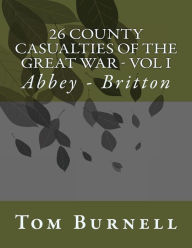 Title: 26 County Casualties of the Great War Volume I: Abbey - Britton, Author: Tom Burnell