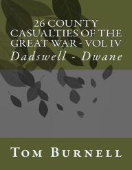 Title: 26 County Casualties of the Great War Volume IV: Dadswell - Dwane, Author: Tom Burnell