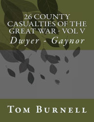 Title: 26 County Casualties of the Great War Volume V: Dwyer - Gaynor, Author: Tom Burnell