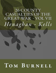 Title: 26 County Casualties of the Great War Volume VII: Henaghan - Kells, Author: Tom Burnell