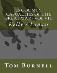 Title: 26 County Casualties of the Great War Volume VIII: Kelly - Lynass, Author: Tom Burnell