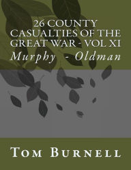 Title: 26 County Casualties of the Great War Volume XI: Murphy - Oldman, Author: Tom Burnell