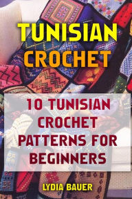 Title: Tunisian Crochet: 10 Tunisian Crochet Patterns For Beginners, Author: Lydia Bauer