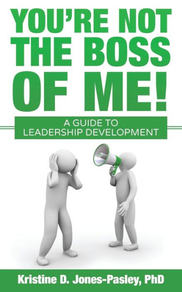 You're Not the Boss of Me!: A Guide to Leadership Development