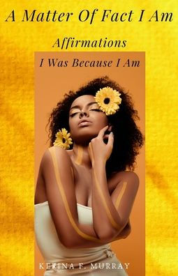 A Matter Of fact I am: Affirmation: I was because I am