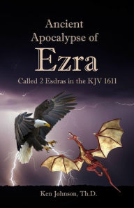 Title: Ancient Apocalypse of Ezra: Called 2 Esdras in the KJV 1611, Author: Ken Johnson Th D