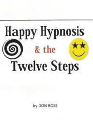 Title: Happy Hypnosis & The 12 Steps: An easier, softer way for all 12 step programs, Author: Don Ross