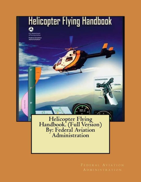 Helicopter Flying Handbook. (Full Version) By: Federal Aviation Administration