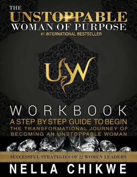 The Unstoppable Woman Of Purpose Workbook: A Step by Step Guide to Begin the Transformational Journey Of becoming an Unstoppable Woman