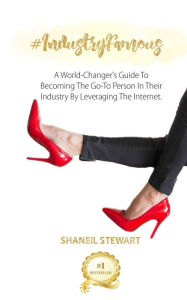 Title: #IndustryFamous: A World-Changer's Guide To Becoming The Go-To Person In Their Industry By Leveraging The Internet, Author: Shaneil Stewart