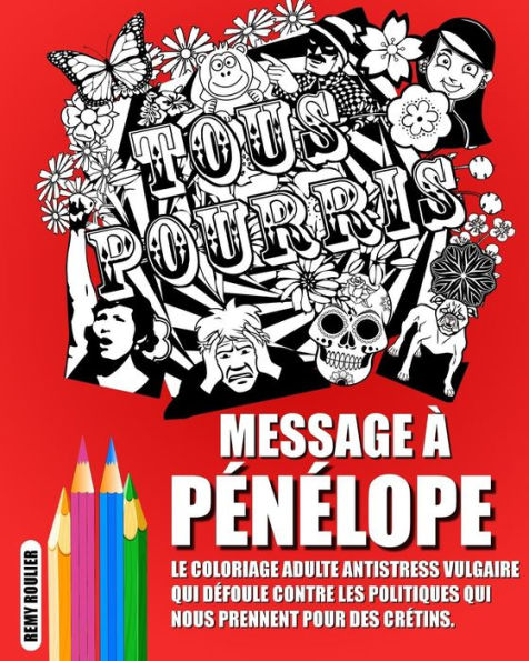 Message À Pénélope: Le Coloriage Adulte Antistress Vulgaire Qui Défoule Contre Les Politiques Qui Nous Prennent Pour Des Crétins.