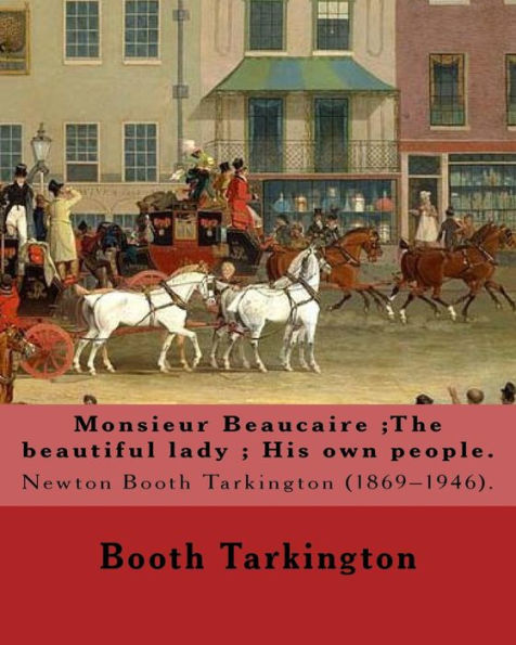 Monsieur Beaucaire;The beautiful lady; His own people. By: Booth Tarkington: Newton Booth Tarkington (1869-1946).