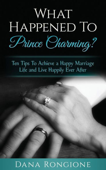 What Happened To Prince Charming?: Ten Tips To Achieve a Happy Marriage Life and Live Happily Ever After