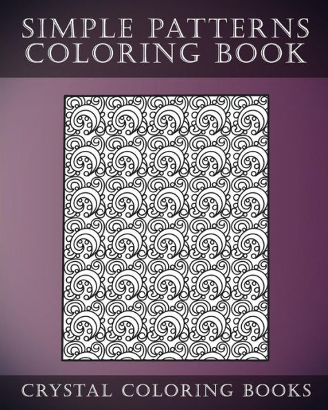 Simple Patterns Coloring Book: A Stress Relief Adult Coloring Book Containing 30 Easy Pattern Coloring Pages for Beginners
