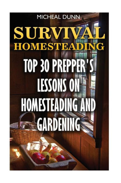 Survival Homesteading: Top 30 Prepper's Lessons On Homesteading And Gardening