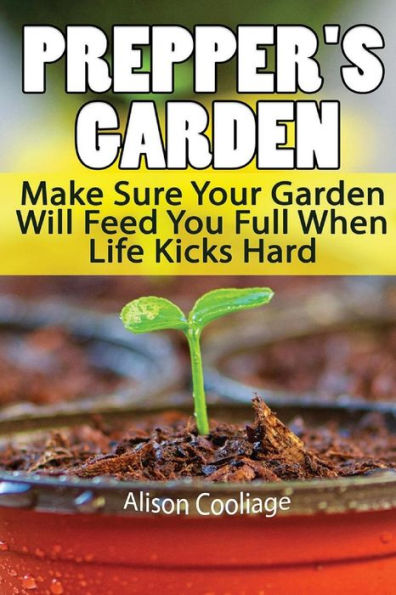 Prepper's Garden: Make Sure Your Garden Will Feed You Full When Life Kicks Hard: (Backyard Gardening, Survival Skills)