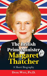 Title: The British Prime Minister Margaret Thatcher: A Short Biography, Author: Doug West
