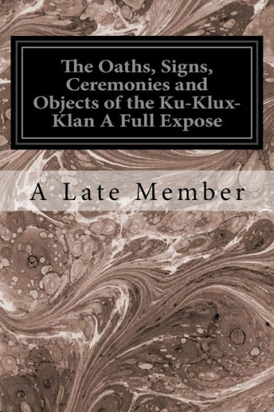 The Oaths, Signs, Ceremonies and Objects of the Ku-Klux-Klan A Full Expose