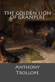 Title: The Golden Lion of Granpere, Author: Anthony Trollope