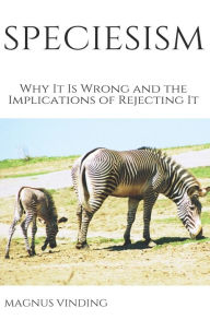 Title: Speciesism: Why It Is Wrong and the Implications of Rejecting It, Author: Magnus Vinding