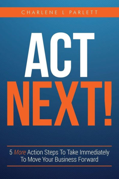 Act Next!: 5 More Action Steps To Take Immediately To Move Your Business Forward