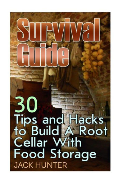 Survival Guide: 30 Tips and Hacks to Build A Root Cellar With Food Storage: (Survival Guide, Survival Gear)
