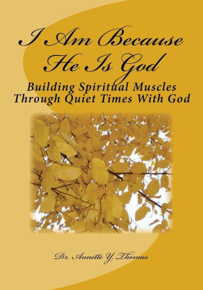 I Am Because He Is God: Building Spiritual Muscles Through Quiet Times With God