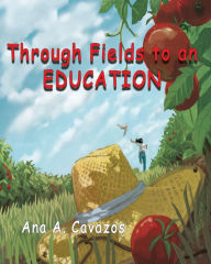 Title: Through Fields to an Education: A Memoir, Author: Ana A. Cavazos
