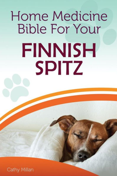 Home Medicine Bible For Your Finnish Spitz: The Alternative Health Guide to Keep Your Dog Happy, Healthy and Safe