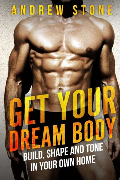 GET YOUR DREAM BODY Build, Shape and Tone in Your Own Home