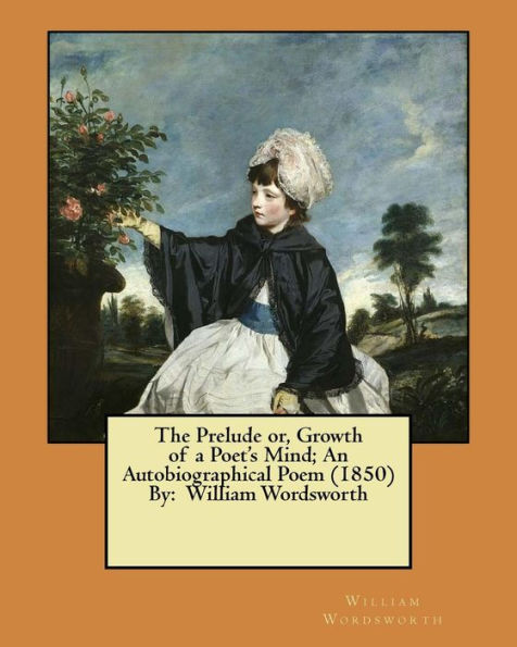 The Prelude or, Growth of a Poet's Mind; An Autobiographical Poem (1850) By: William Wordsworth