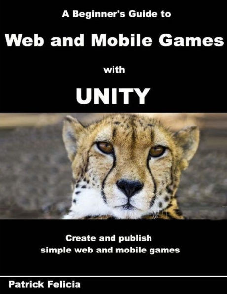 A Beginner's Guide to Web and Mobile Games with Unity: Create and publish simple web and mobile games