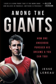 Title: Among The Giants: How One Underdog Pursued His Dreams & You Can Too!, Author: Jesse LeBeau