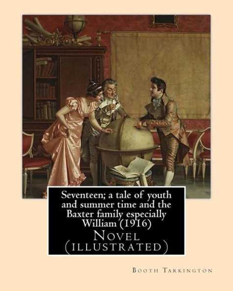 Seventeen; a tale of youth and summer time and the Baxter family especially William (1916). By: Booth Tarkington: Novel (illustrated)