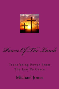 Title: Powere Of The Lamb: Transfering Power From The Law To Grace, Author: Michael Jones