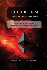 Title: Ethereum - Distributed Consensus (A Concise Ethereum History Book), Author: Christopher P Thompson