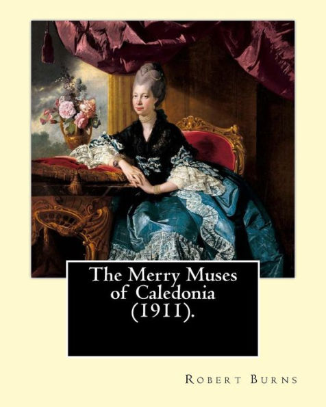 The Merry Muses of Caledonia (1911). By: Robert Burns: Robert Burns (25 January 1759 - 21 July 1796), also known as Rabbie Burns, the Bard of Ayrshire, Ploughman Poet and various other names and epithets, was a Scottish poet and lyricist.