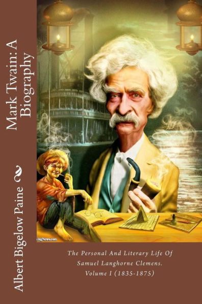 Mark Twain: A Biography: The Personal And Literary Life Of Samuel Langhorne Clemens. Volume I (1835-1875)