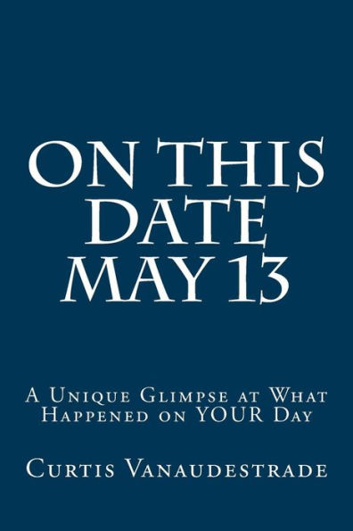 On This Date May 13: A Unique Glimpse at What Happened on YOUR Day