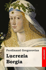 Title: Lucrezia Borgia, Author: Ferdinand Gregorovius